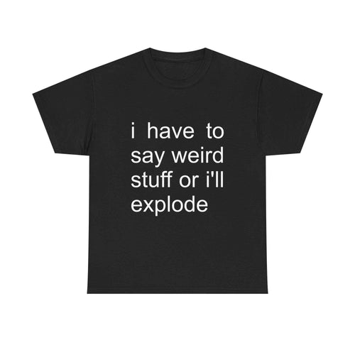 Say Weird Stuff Or Explode Tee