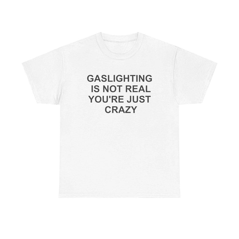Gaslighting Is Not Real You're Just Crazy Tee