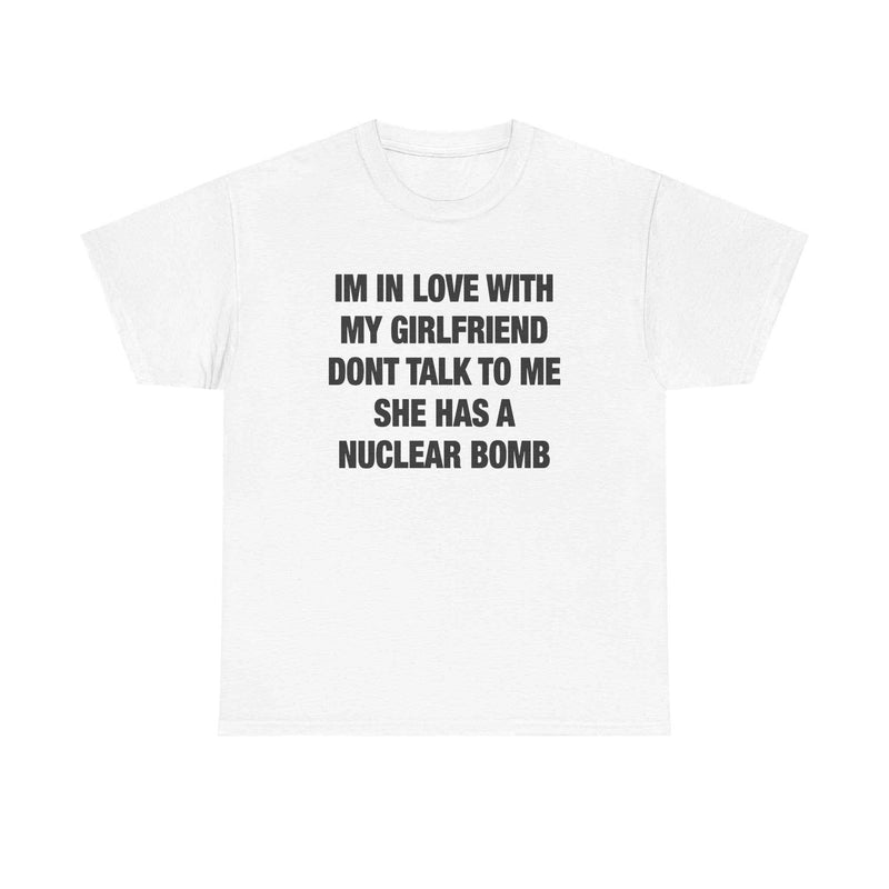 I'm In Love With My Girlfriend Don't Talk To Me She Has A Nuclear Bomb Tee