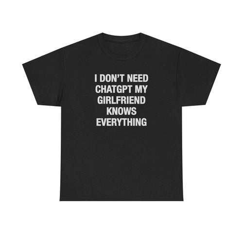 I Don't Need ChatGPT My Girlfriend Knows Everything Tee
