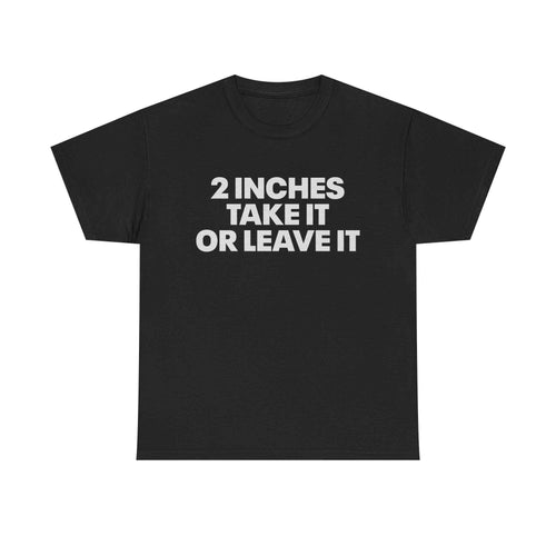 2 Inches Take It Or Leave It Tee