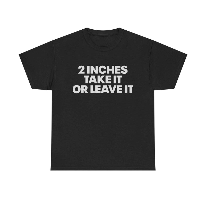 2 Inches Take It Or Leave It Tee
