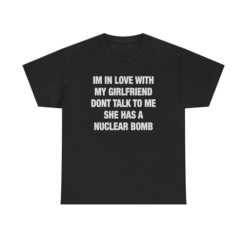 I'm In Love With My Girlfriend Don't Talk To Me She Has A Nuclear Bomb Tee