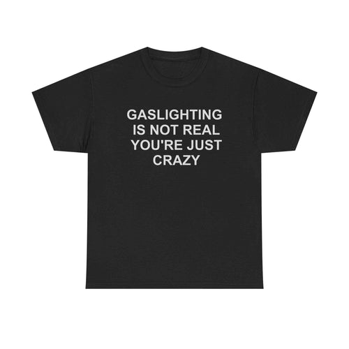 Gaslighting Is Not Real You're Just Crazy Tee