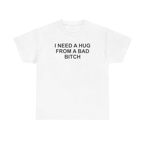I Need A Hug From A Bad Bitch Tee